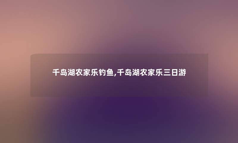 千岛湖农家乐钓鱼,千岛湖农家乐三日游 千岛湖农家乐钓鱼,千岛湖农家乐三日游
