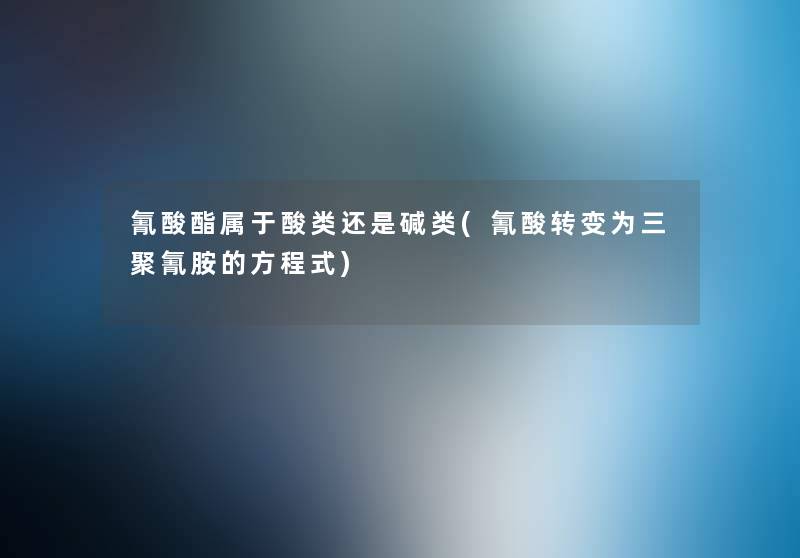 氰酸酯属于酸类还是碱类(氰酸转变为三聚氰胺的方程式) 氰酸酯属于酸类还是碱类(氰酸转变为三聚氰胺的方程式)