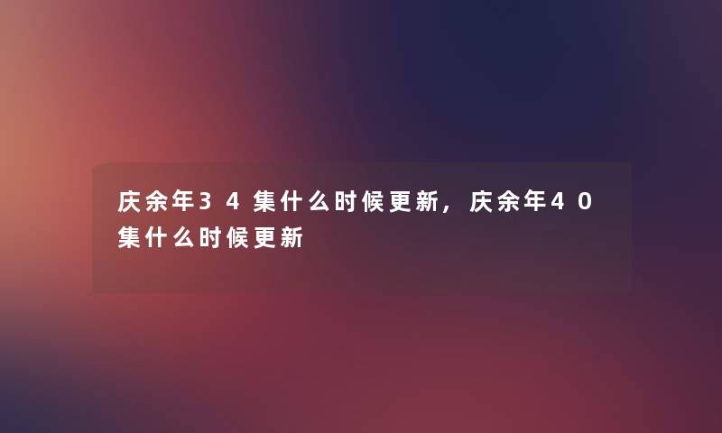 庆余年34集什么时候更新,庆余年40集什么时候更新 庆余年34集什么时候更新,庆余年40集什么时候更新