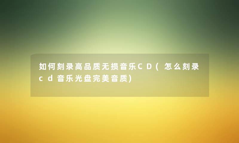 如何刻录高品质无损音乐CD(怎么刻录cd音乐光盘完美音质)