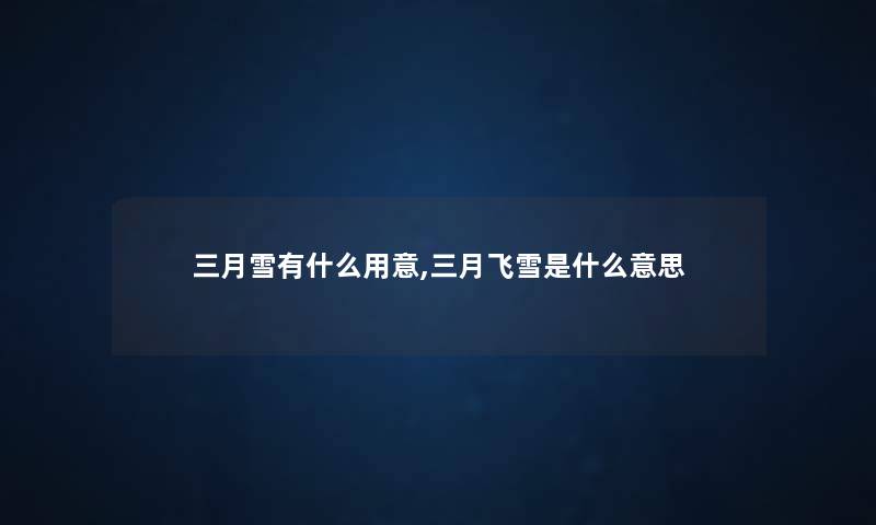 三月雪有什么用意,三月飞雪是什么意思