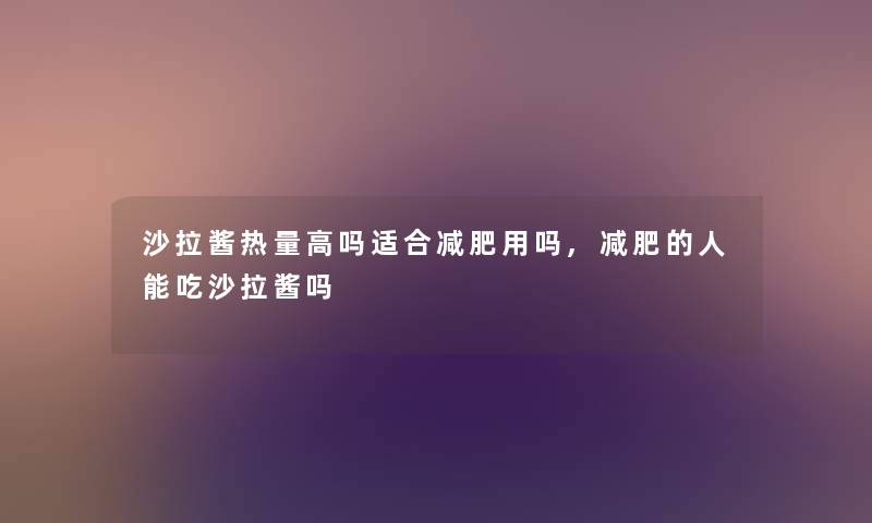 沙拉酱热量高吗适合减肥用吗,减肥的人能吃沙拉酱吗