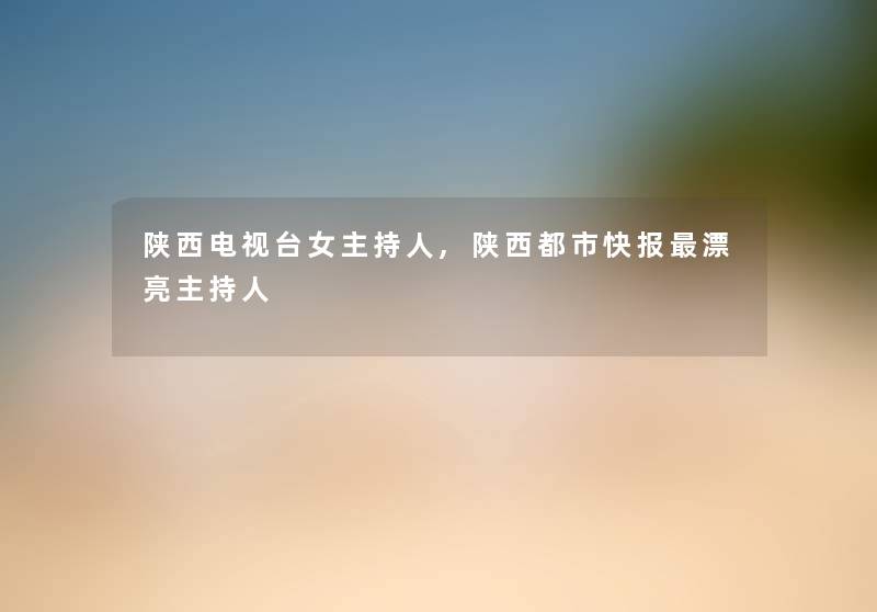 陕西电视台女主持人,陕西都市快报漂亮主持人
