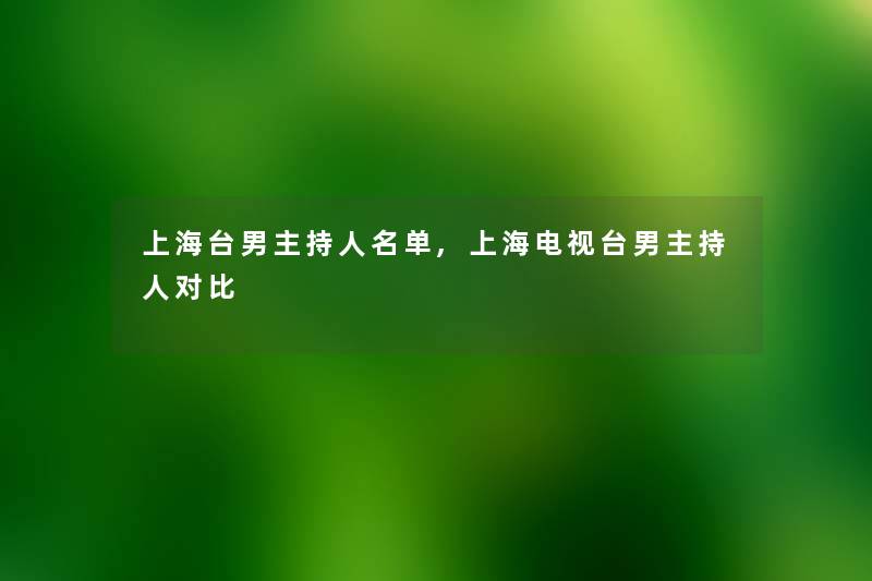 上海台男主持人名单,上海电视台男主持人对比 上海台男主持人名单,上海电视台男主持人对比