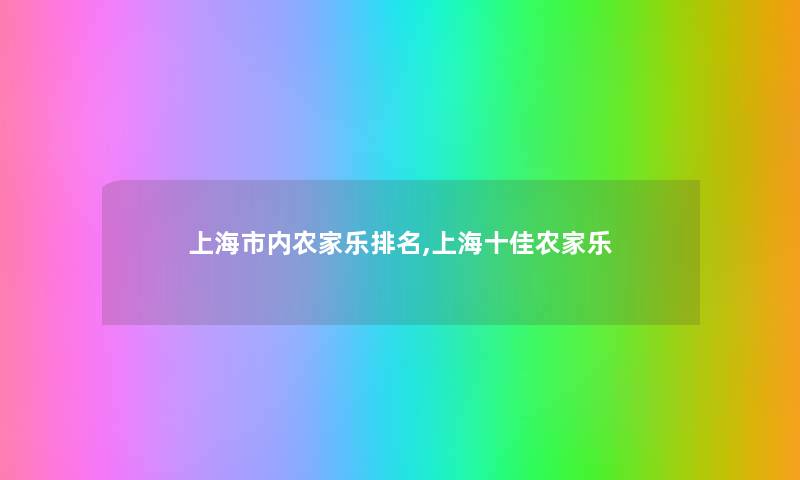 上海市内农家乐推荐,上海十佳农家乐