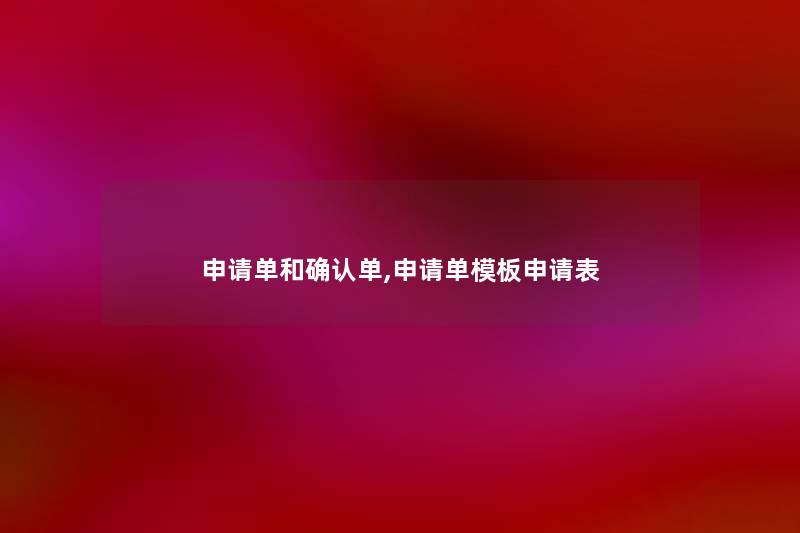 申请单和确认单,申请单模板申请表 申请单和确认单,申请单模板申请表