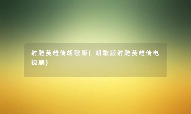 射雕英雄传胡歌版(胡歌版射雕英雄传电视剧)