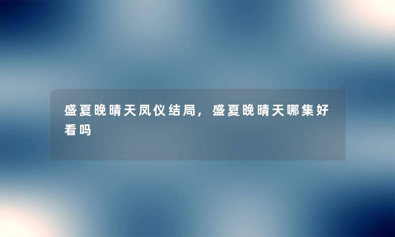 盛夏晚晴天凤仪结局,盛夏晚晴天哪集好看吗