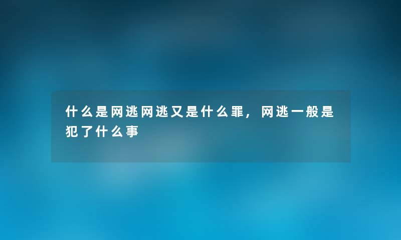 什么是网逃网逃又是什么罪,网逃一般是犯了什么事