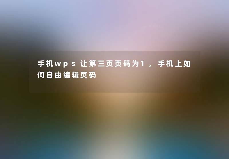 手机wps让第三页页码为1,手机上如何自由编辑页码