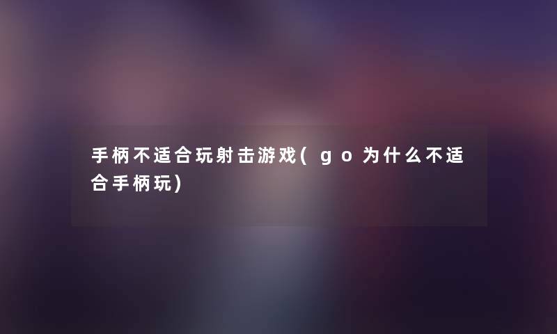 手柄不适合玩射击游戏(go为什么不适合手柄玩)
