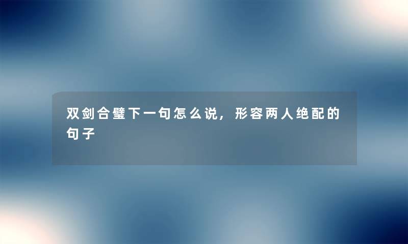 双剑合璧下一句怎么说,形容两人绝配的句子