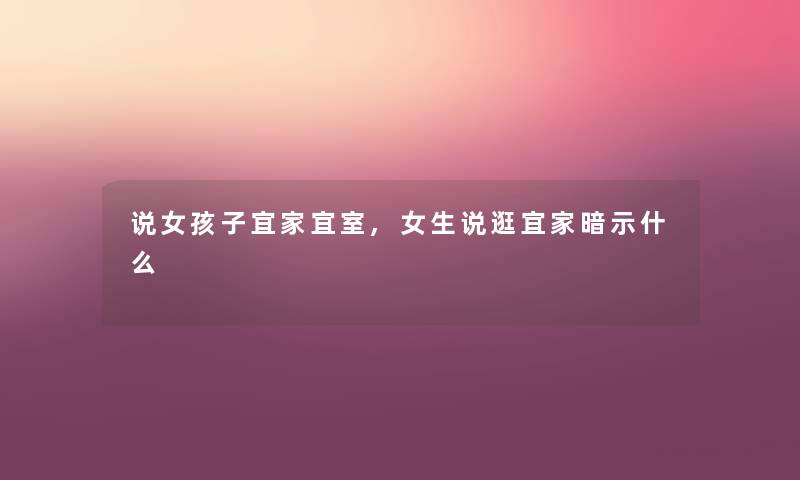 说女孩子宜家宜室,女生说逛宜家暗示什么