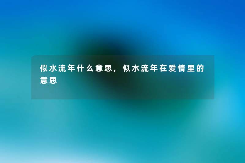 似水流年什么意思,似水流年在爱情里的意思