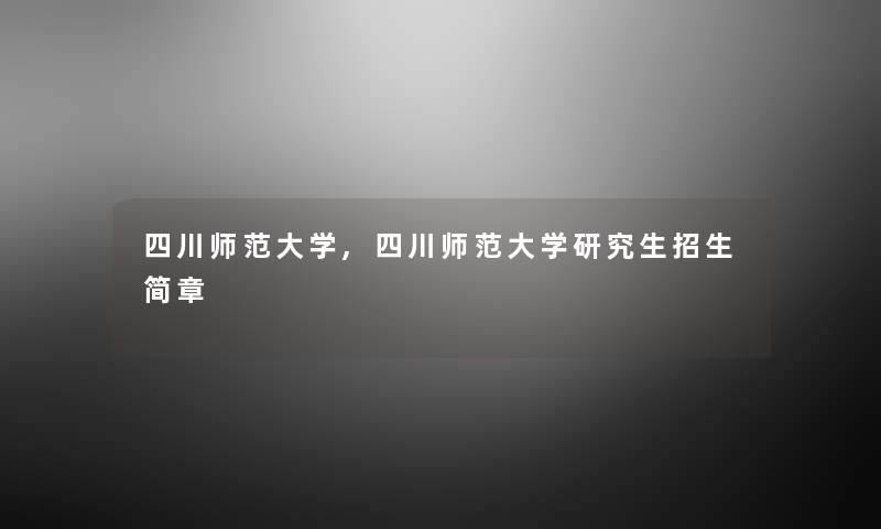 四川师范大学,四川师范大学研究生招生简章