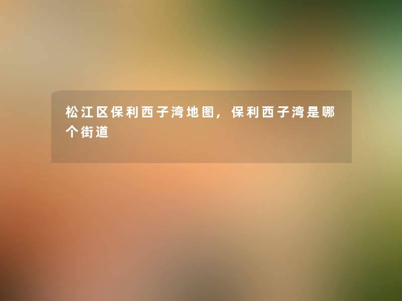 松江区保利西子湾地图,保利西子湾是哪个街道