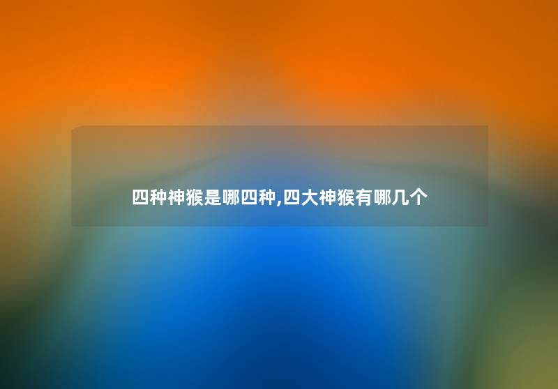 四种神猴是哪四种,四大神猴有哪几个