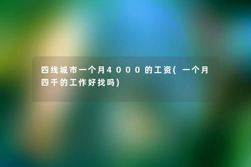 四线城市一个月4000的工资(一个月四千的工作好找吗)