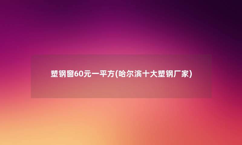 塑钢窗60元一平方(哈尔滨一些塑钢厂家)