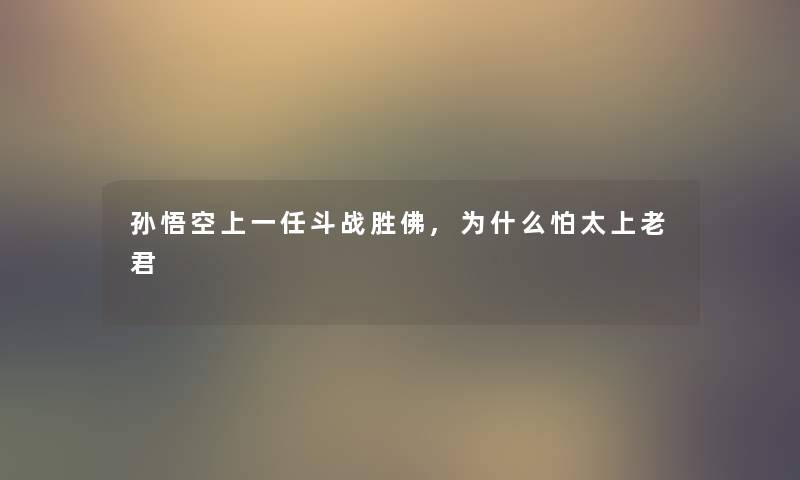 孙悟空上一任斗战胜佛,为什么怕太上老君