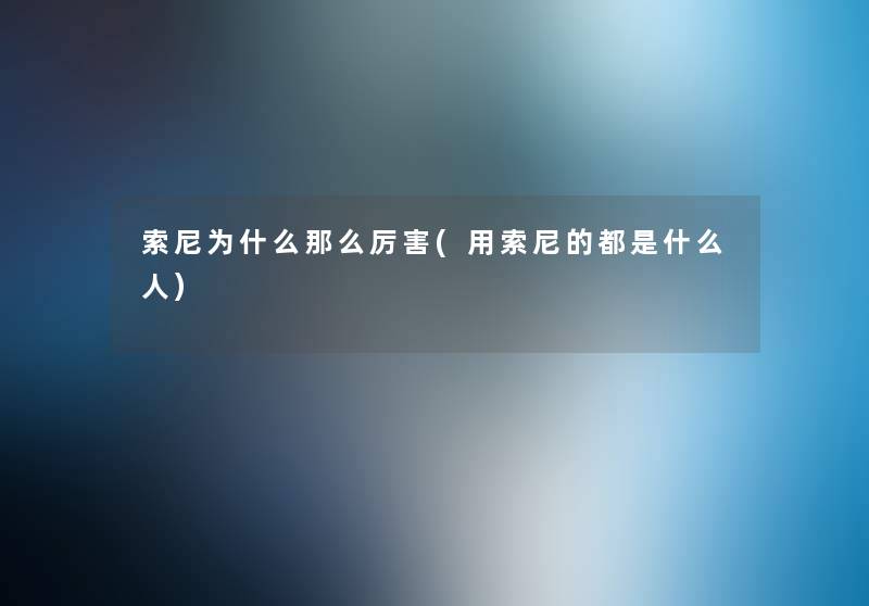 索尼为什么那么厉害(用索尼的都是什么人)