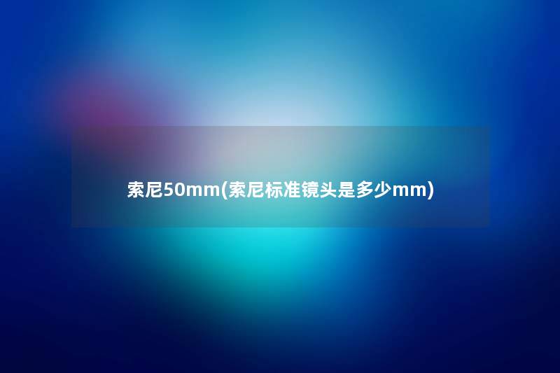 索尼50mm(索尼标准镜头是多少mm)