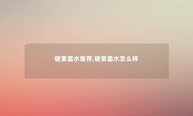 碳素墨水推荐,碳素墨水怎么样