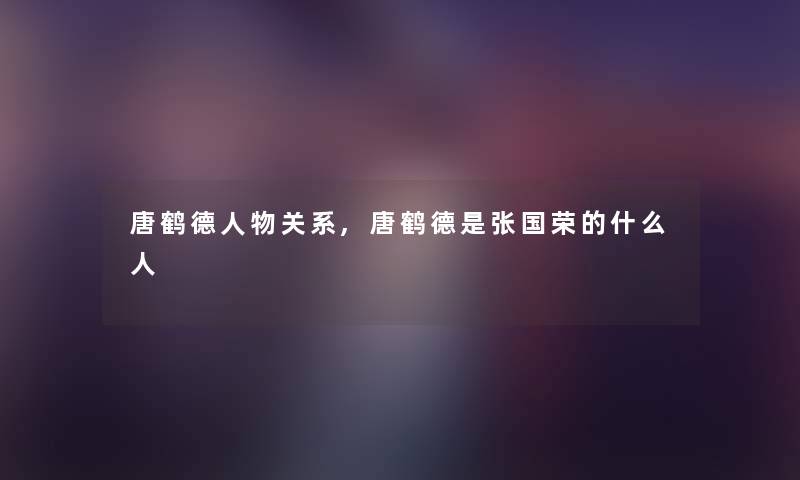 唐鹤德人物关系,唐鹤德是张国荣的什么人