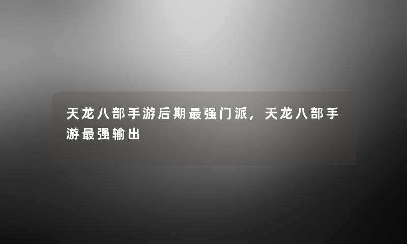 天龙八部手游后期强门派,天龙八部手游强输出