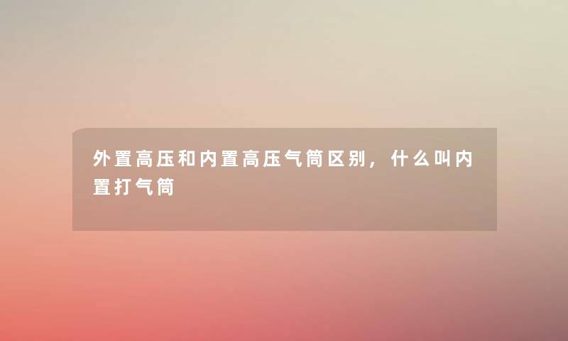 外置高压和内置高压气筒区别,什么叫内置打气筒