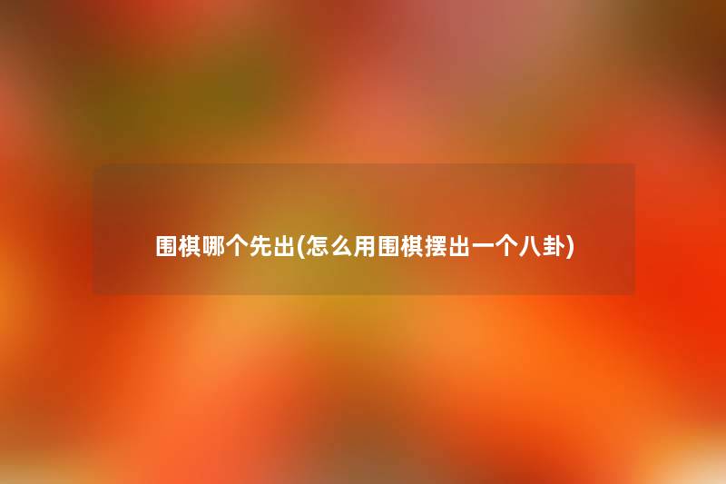 围棋哪个先出(怎么用围棋摆出一个八卦)