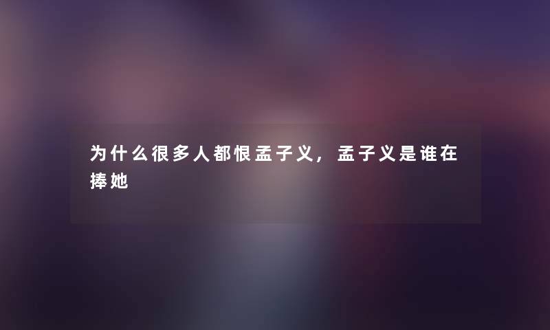 为什么很多人都恨孟子义,孟子义是谁在捧她