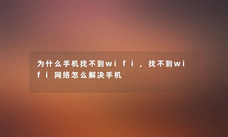 为什么手机找不到wifi,找不到wifi网络怎么解决手机