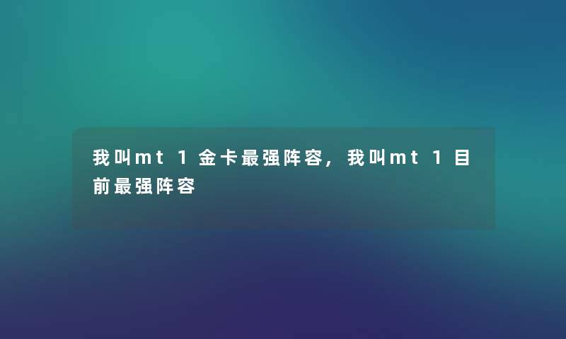 我叫mt1金卡强阵容,我叫mt1目前强阵容