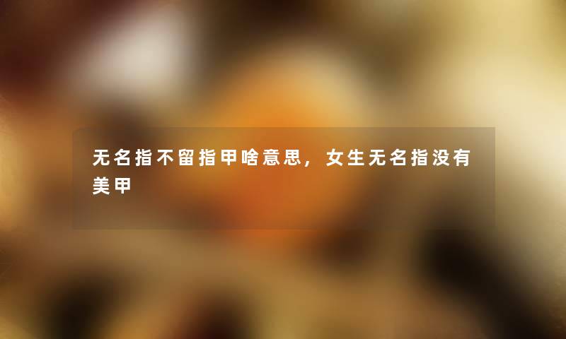 无名指不留指甲啥意思,女生无名指没有美甲
