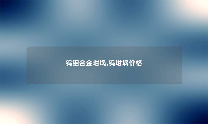 钨钼合金坩埚,钨坩埚价格
