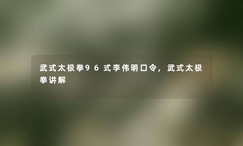 武式太极拳96式李伟明口令,武式太极拳讲解