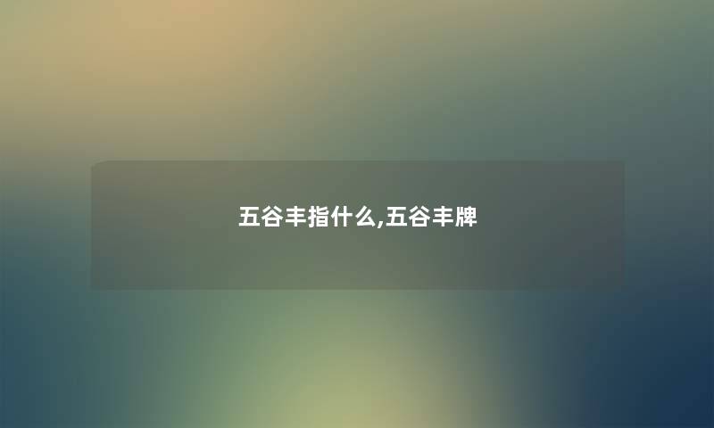 五谷丰指什么,五谷丰牌