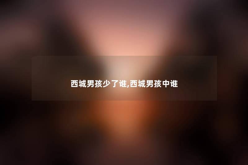 西城男孩少了谁,西城男孩中谁