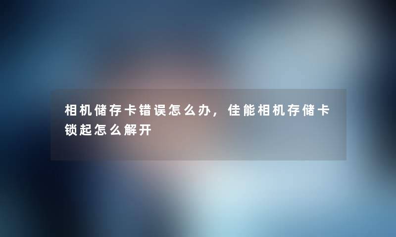 相机储存卡错误怎么办,佳能相机存储卡锁起怎么解开