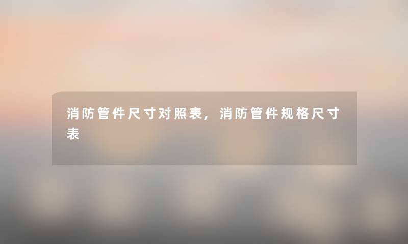 消防管件尺寸对照表,消防管件规格尺寸表