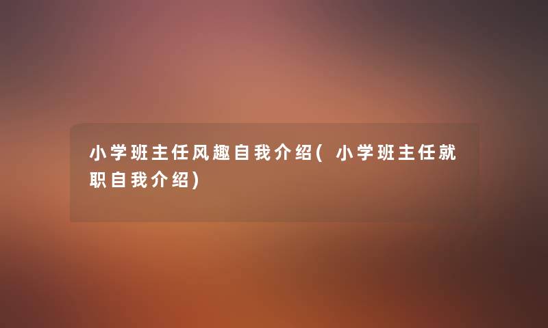 小学班主任风趣自我介绍(小学班主任就职自我介绍) 小学班主任风趣自我介绍(小学班主任就职自我介绍)