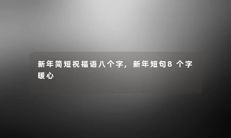 新年简短祝福语八个字,新年短句8个字暖心 新年简短祝福语八个字,新年短句8个字暖心