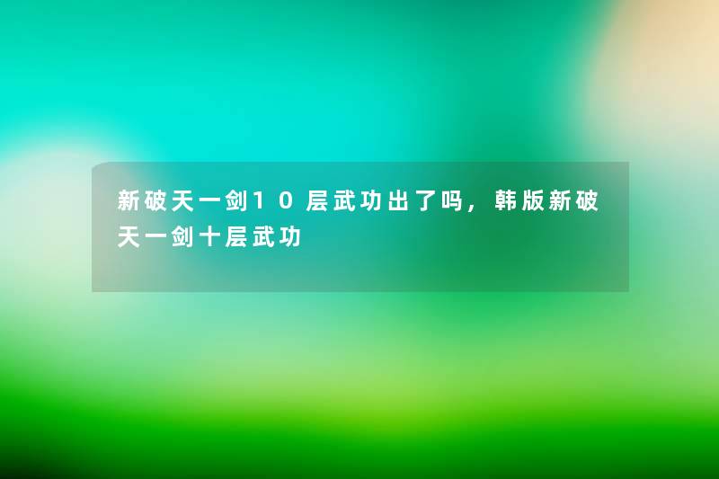 新破天一剑10层武功出了吗,韩版新破天一剑十层武功 新破天一剑10层武功出了吗,韩版新破天一剑十层武功