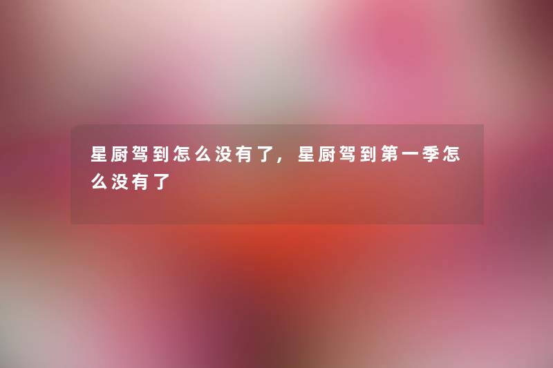 星厨驾到怎么没有了,星厨驾到第一季怎么没有了
