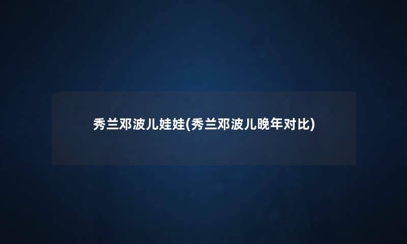 秀兰邓波儿娃娃(秀兰邓波儿晚年对比)