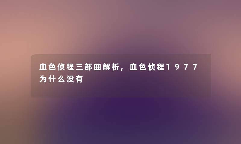 血色侦程三部曲解析,血色侦程1977为什么没有 血色侦程三部曲解析,血色侦程1977为什么没有