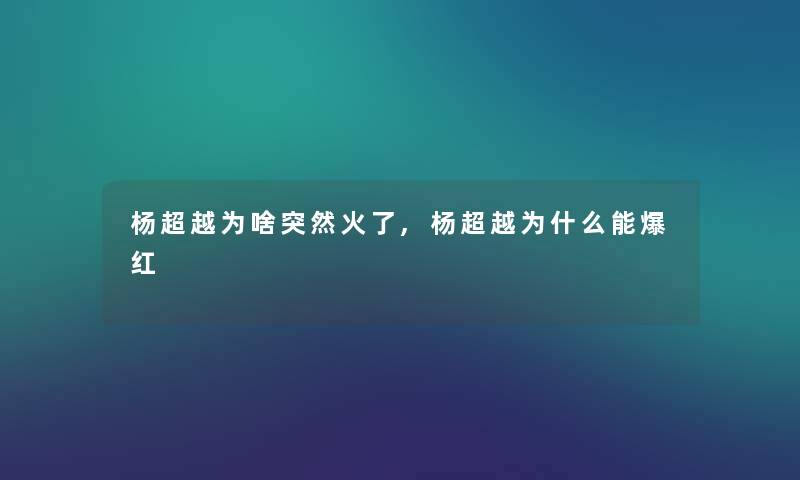 杨超越为啥突然火了,杨超越为什么能爆红
