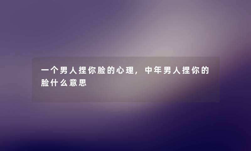 一个男人捏你脸的心理,中年男人捏你的脸什么意思