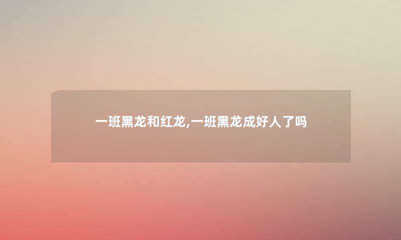 一班黑龙和红龙,一班黑龙成好人了吗